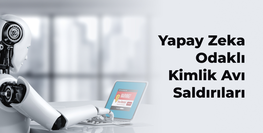 Yapay Zeka Odaklı Kimlik Avı Saldırıları