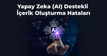 Yapay Zeka (AI) Destekli İçerik Oluşturma Hataları